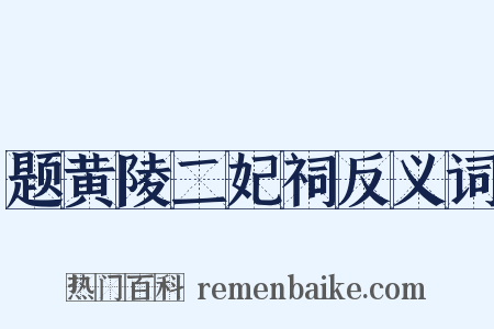 题黄陵二妃祠反义词是什么意思的图片